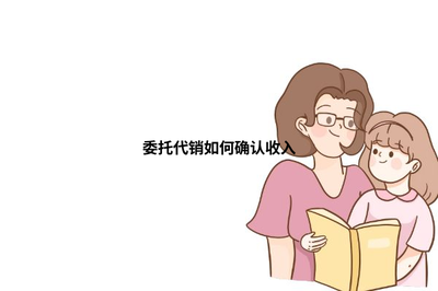 委托代銷(xiāo)與受托寄賣(mài)的收入確認(rèn)方式